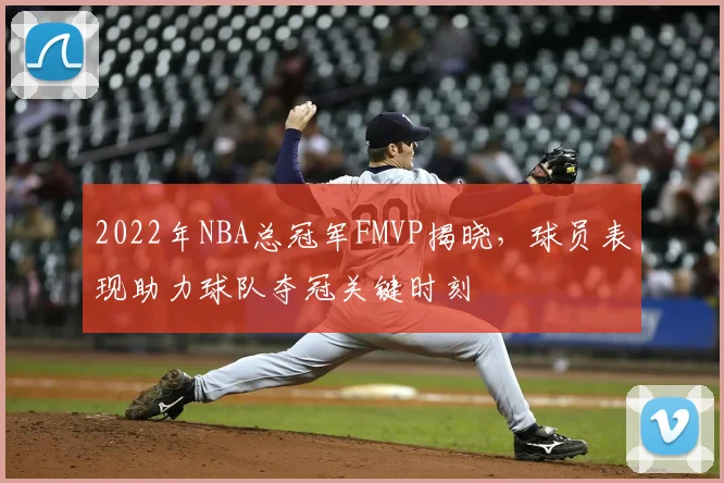 2022年NBA总冠军FMVP揭晓，球员表现助力球队夺冠关键时刻