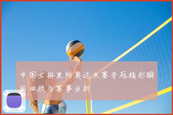 中国女排里约奥运决赛夺冠精彩瞬间回顾与赛事分析