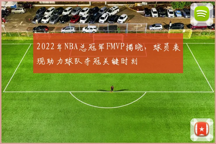 2022年NBA总冠军FMVP揭晓,球员表现助力球队夺冠关键时刻
