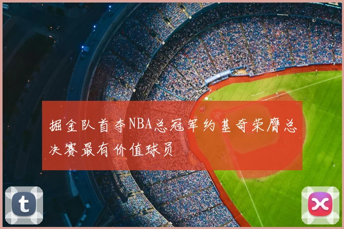 掘金队首夺NBA总冠军约基奇荣膺总决赛最有价值球员