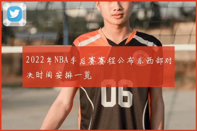 2022年NBA季后赛赛程公布东西部对决时间安排一览