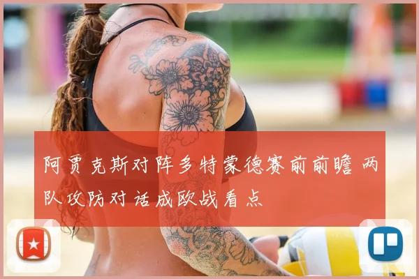 阿贾克斯对阵多特蒙德赛前前瞻 两队攻防对话成欧战看点