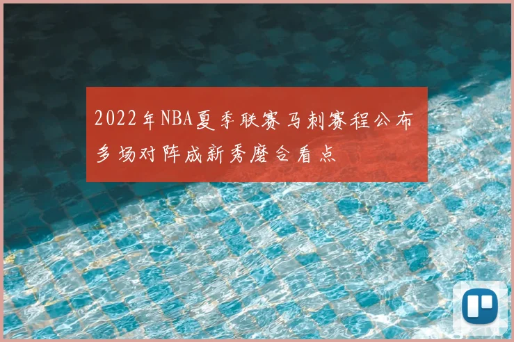 2022年NBA夏季联赛马刺赛程公布 多场对阵成新秀磨合看点