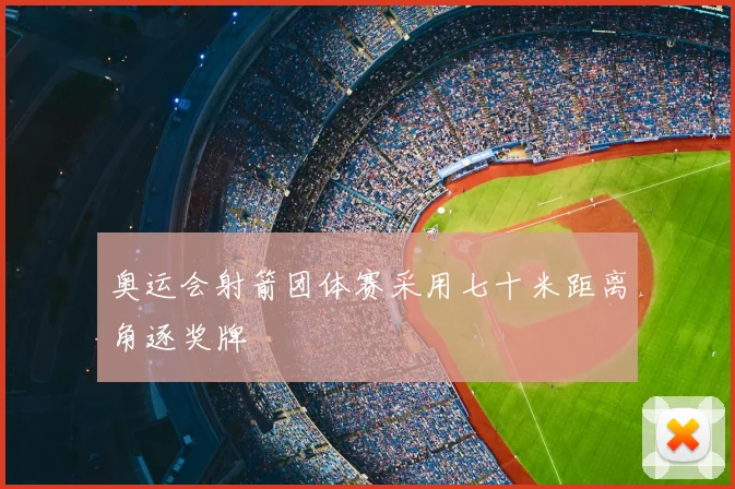 奥运会射箭团体赛采用七十米距离角逐奖牌